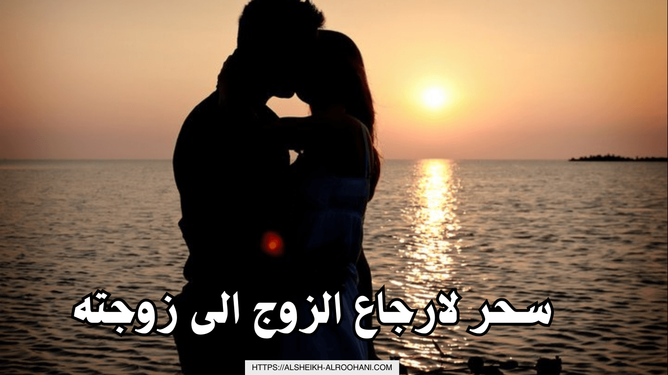 سحر لارجاع الزوج الى زوجته